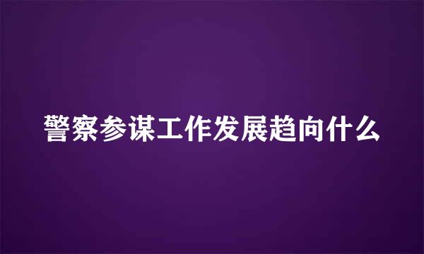 警察参谋工作发展趋向什么