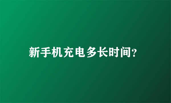 新手机充电多长时间？