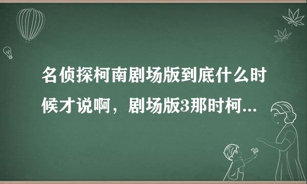 名侦探柯南剧场版到底什么时候才说啊，剧场版3那时柯南都要说了，可怪盗基德却冒充新一