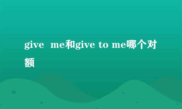 give  me和give to me哪个对额