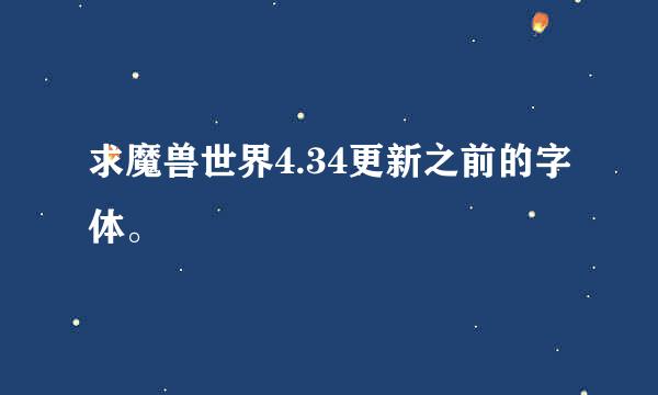 求魔兽世界4.34更新之前的字体。