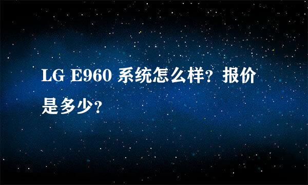 LG E960 系统怎么样？报价是多少？