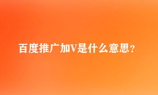 百度推广加V是什么意思？