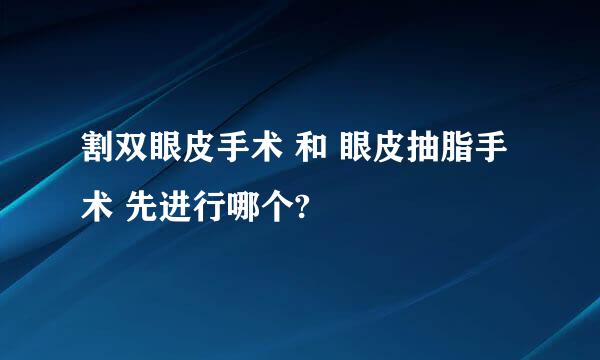 割双眼皮手术 和 眼皮抽脂手术 先进行哪个?