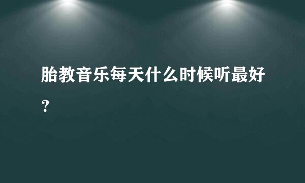 胎教音乐每天什么时候听最好？