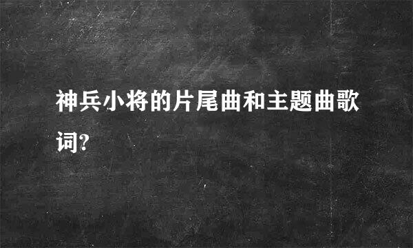 神兵小将的片尾曲和主题曲歌词?