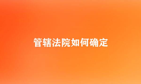 管辖法院如何确定