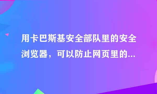 用卡巴斯基安全部队里的安全浏览器，可以防止网页里的病毒入侵吗