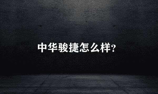 中华骏捷怎么样？