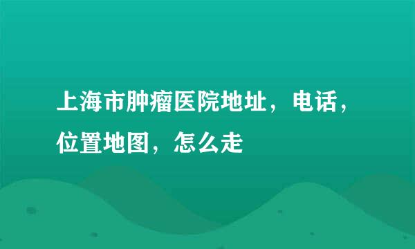 上海市肿瘤医院地址，电话，位置地图，怎么走