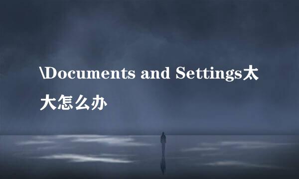 \Documents and Settings太大怎么办