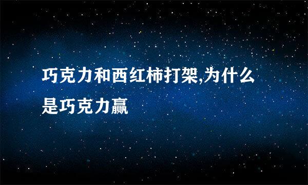 巧克力和西红柿打架,为什么是巧克力赢