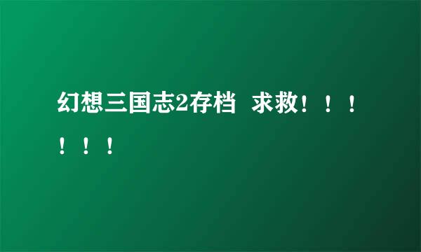 幻想三国志2存档  求救！！！！！！