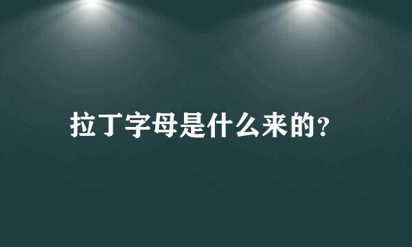 拉丁字母是什么来的？