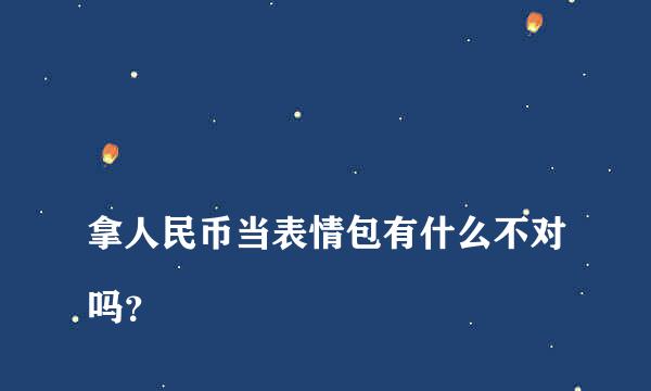 
拿人民币当表情包有什么不对吗？
