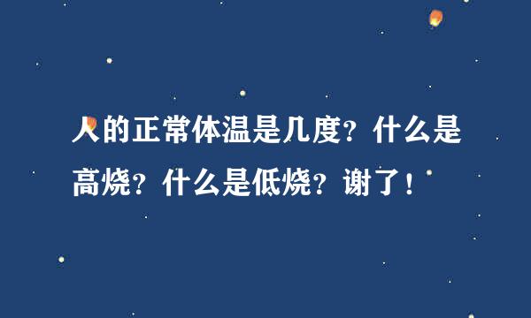 人的正常体温是几度？什么是高烧？什么是低烧？谢了！