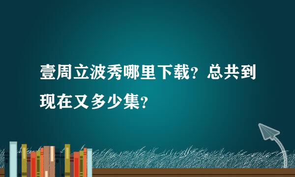 壹周立波秀哪里下载？总共到现在又多少集？