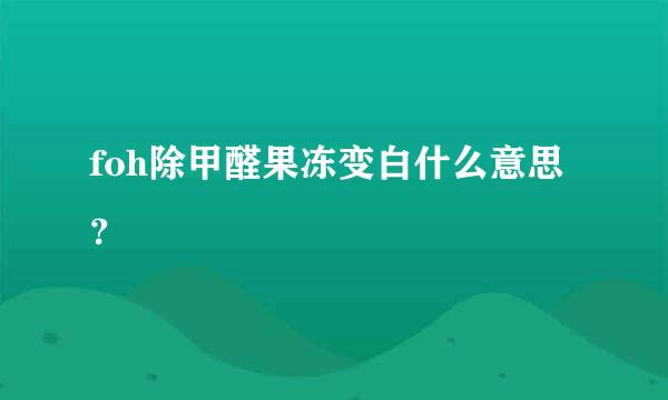 foh除甲醛果冻变白什么意思？