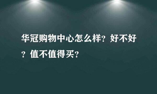 华冠购物中心怎么样？好不好？值不值得买？