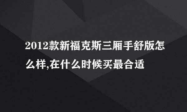 2012款新福克斯三厢手舒版怎么样,在什么时候买最合适