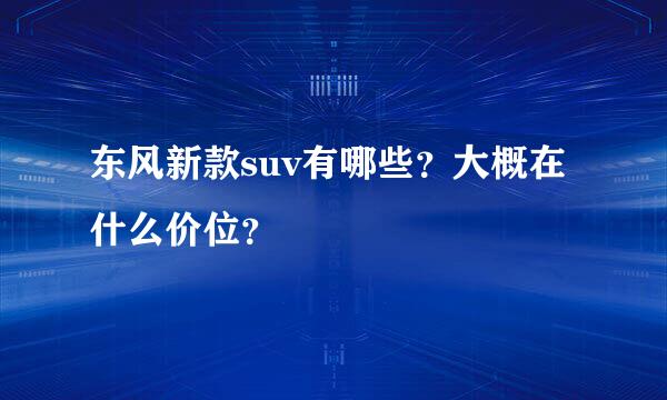 东风新款suv有哪些？大概在什么价位？