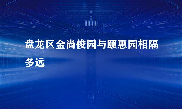 盘龙区金尚俊园与颐惠园相隔多远