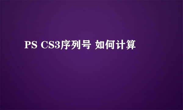 PS CS3序列号 如何计算