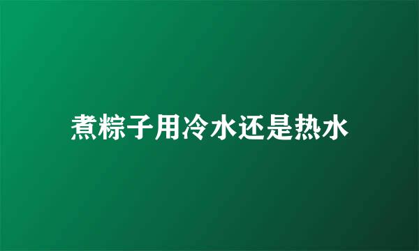 煮粽子用冷水还是热水