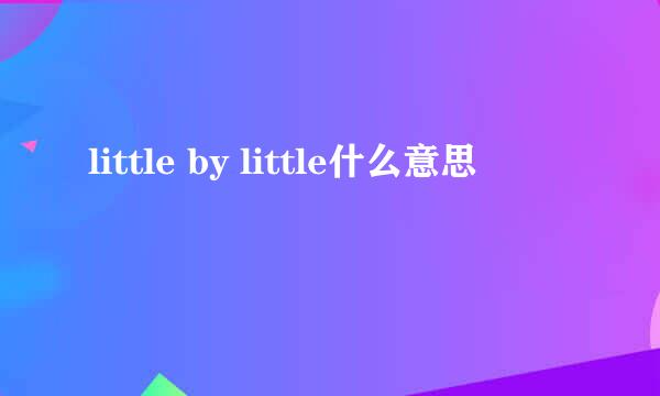 little by little什么意思