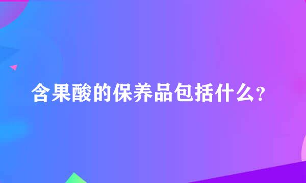 含果酸的保养品包括什么？