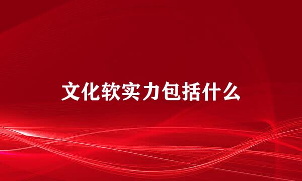 文化软实力包括什么