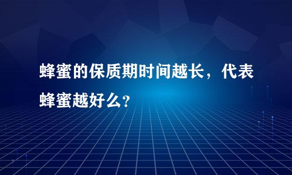 蜂蜜的保质期时间越长，代表蜂蜜越好么？