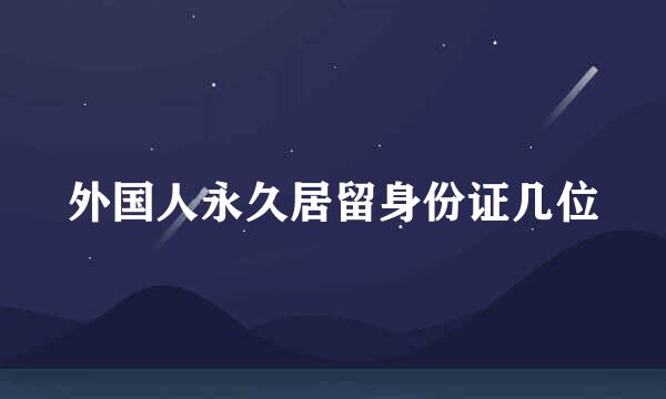 外国人永久居留身份证几位