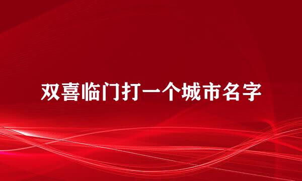 双喜临门打一个城市名字