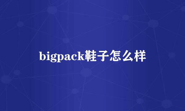 bigpack鞋子怎么样