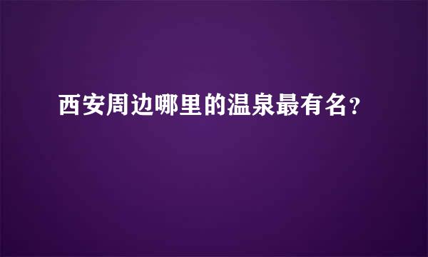 西安周边哪里的温泉最有名？