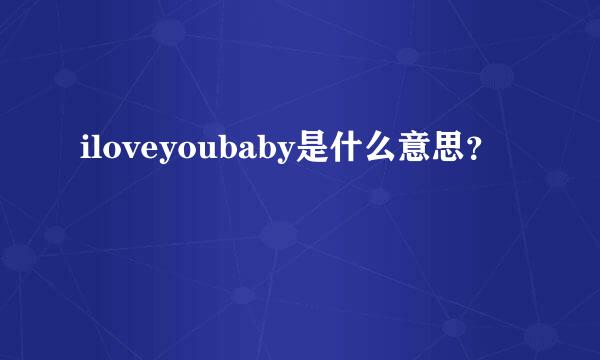 iloveyoubaby是什么意思？