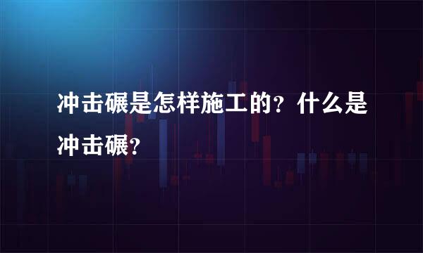 冲击碾是怎样施工的？什么是冲击碾？