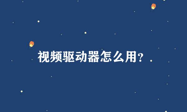 视频驱动器怎么用？