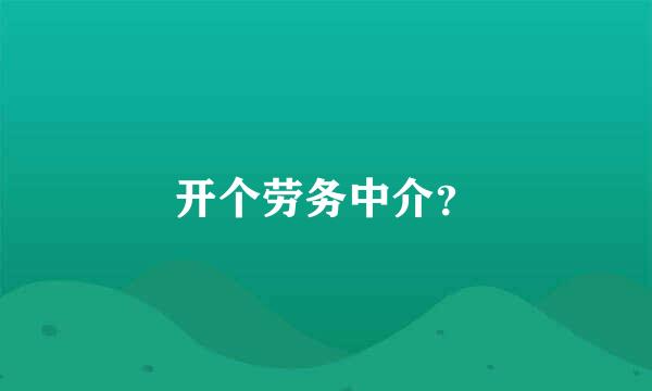 开个劳务中介？