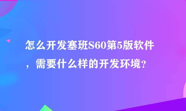 怎么开发塞班S60第5版软件，需要什么样的开发环境？