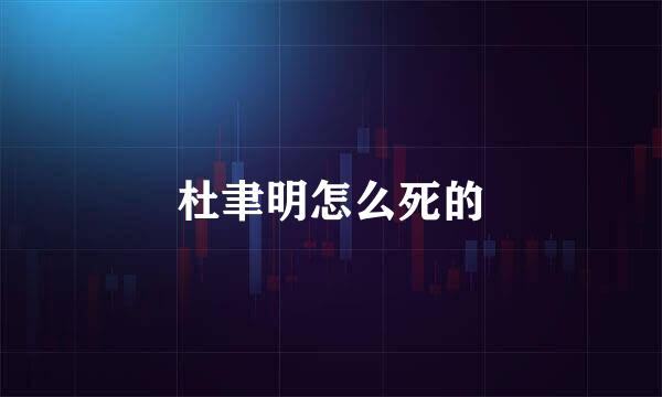 杜聿明怎么死的