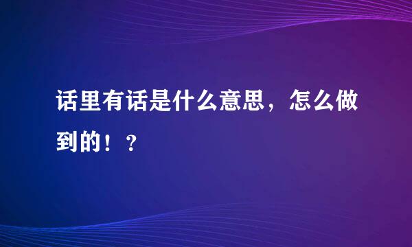 话里有话是什么意思，怎么做到的！？