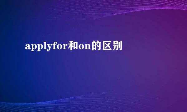 applyfor和on的区别