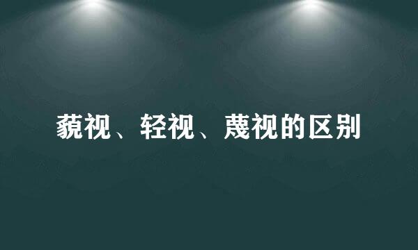 藐视、轻视、蔑视的区别