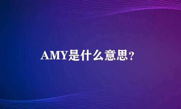 AMY是什么意思？