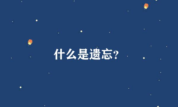 什么是遗忘？