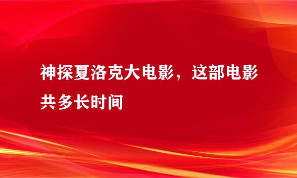 神探夏洛克大电影，这部电影共多长时间