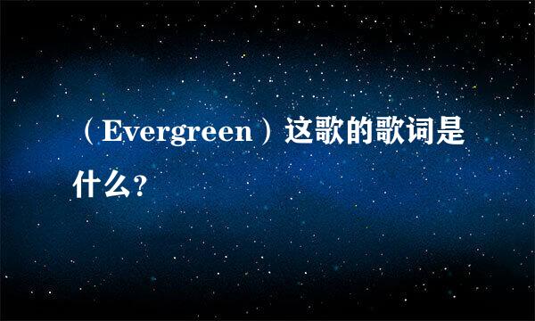 （Evergreen）这歌的歌词是什么？