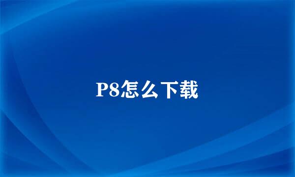 P8怎么下载